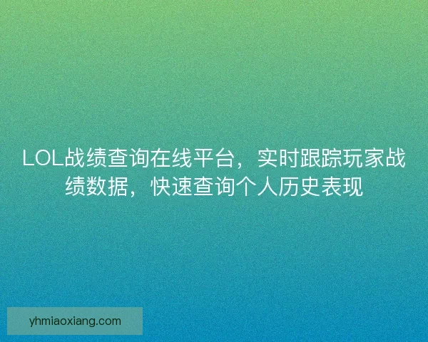 LOL战绩查询在线平台，实时跟踪玩家战绩数据，快速查询个人历史表现
