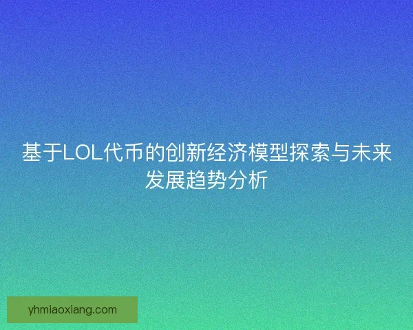 基于LOL代币的创新经济模型探索与未来发展趋势分析
