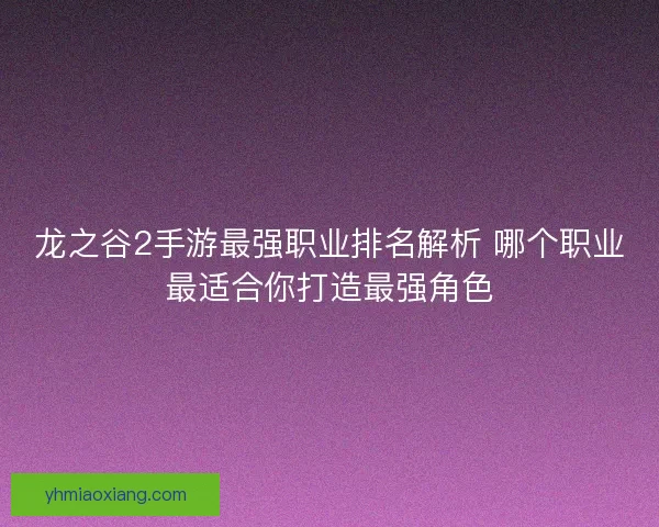 龙之谷2手游最强职业排名解析 哪个职业最适合你打造最强角色